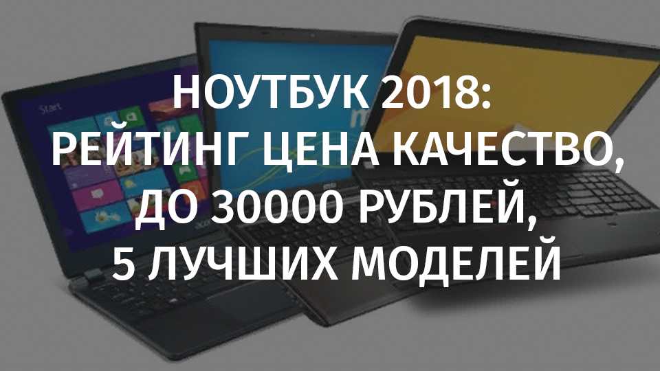 Рейтинг ноутбуков 2021 года по цене и качеству до 30000 рублей