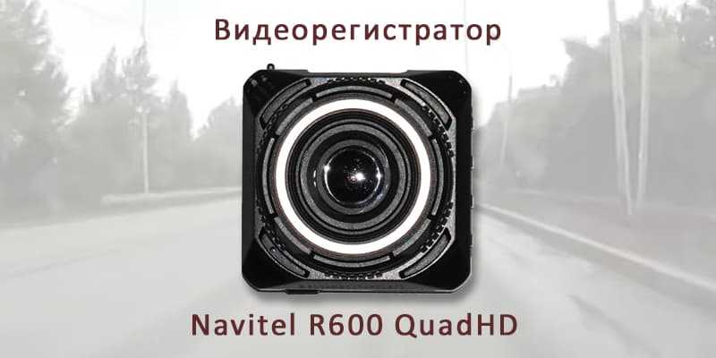 Обзор портативного видеорегистратора navitel dvr r600 quadhd