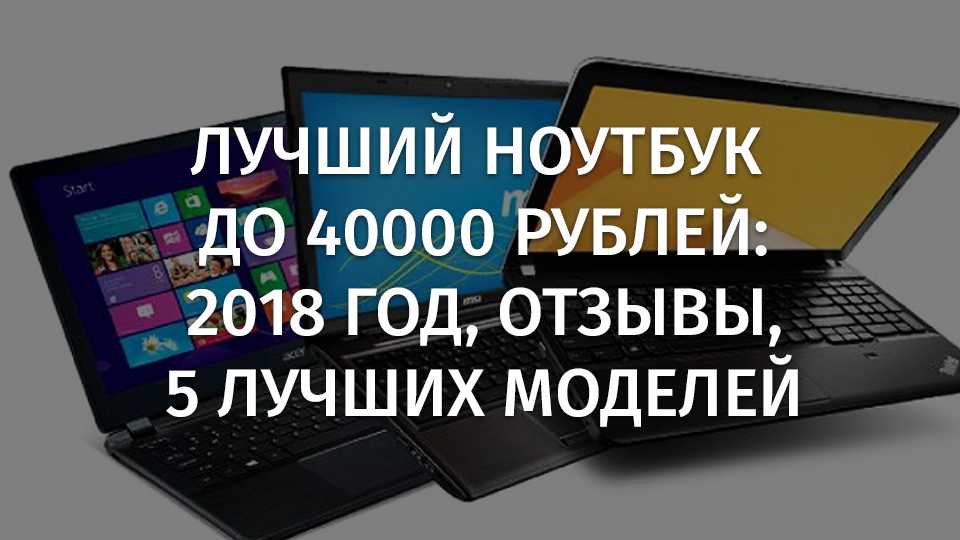Топ 10 лучших ноутбуков до 50000 рублей 2021 года | экспертные руководства по выбору техники